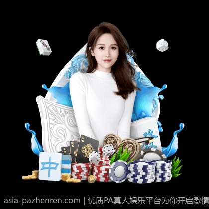 优质PA真人娱乐平台为你开启激情时刻
